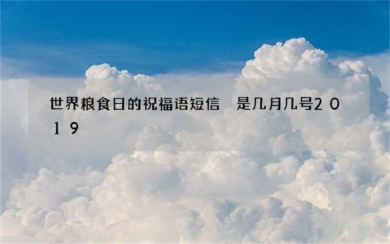 世界粮食日的祝福语短信 是几月几号2019